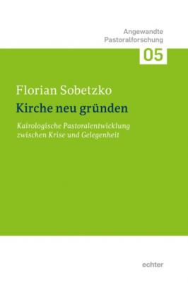 Kirche neu gründen - Florian Sobetzko Angewandte Pastoralforschung