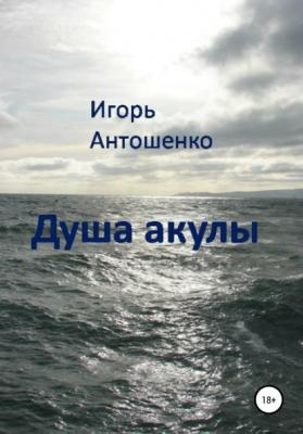 Душа акулы - Игорь Георгиевич Антошенко 