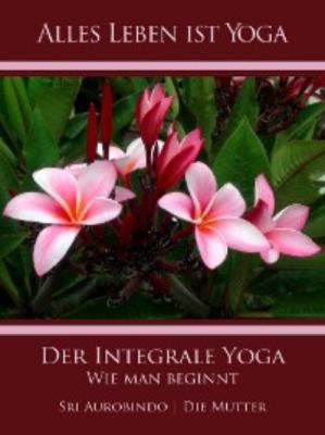 Der Integrale Yoga - Die (d.i. Mira Alfassa) Mutter 