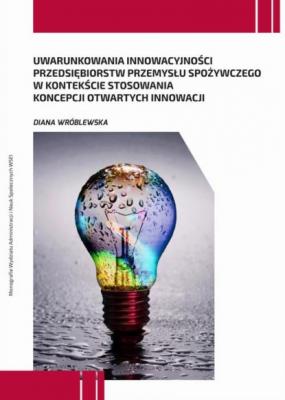 Uwarunkowania innowacyjności przedsiębiorstw przemysłu spożywczego w kontekście stosowania koncepcji otwartych innowacji - Diana Wróblewska Monografie Wydziału Administracji i Nauk Społecznych WSEI