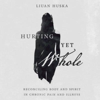 Hurting Yet Whole - Reconciling Body and Spirit in Chronic Pain and Illness (Unabridged) - Liuan Huska 