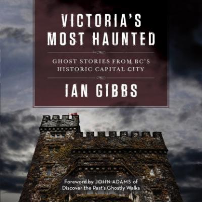 Victoria's Most Haunted - Ghost Stories from BC's Historic Capital City (Unabridged) - Ian Gibbs 