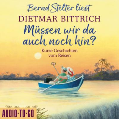 Müssen wir da auch noch hin? - Kurze Geschichten vom Reisen (Ungekürzt) - Dietmar Bittrich 