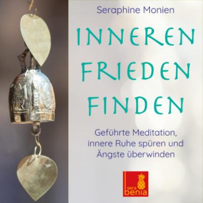 Inneren Frieden finden - Geführte Meditation - Innere Ruhe spüren und Ängste überwinden - Seraphine Monien 
