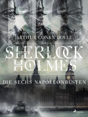 Die sechs Napoleonbüsten - Sir Arthur Conan Doyle Sherlock Holmes