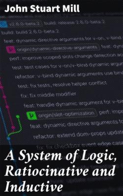 A System of Logic, Ratiocinative and Inductive - John Stuart Mill 