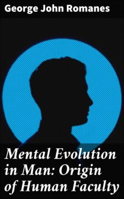 Mental Evolution in Man: Origin of Human Faculty - George John Romanes 