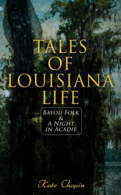 Tales of Louisiana Life: Bayou Folk & A Night in Acadie - Kate Chopin 