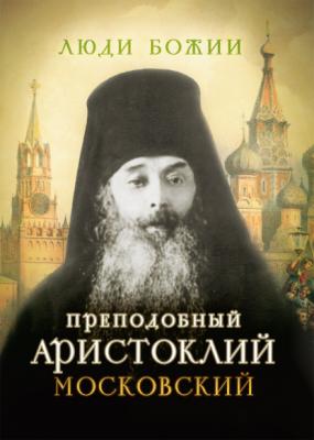 Преподобный Аристоклий Московский - Группа авторов Люди Божии