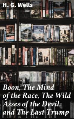 Boon, The Mind of the Race, The Wild Asses of the Devil, and The Last Trump - H. G. Wells 