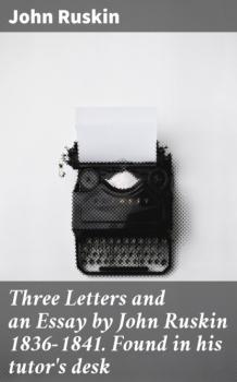 Скачать Three Letters and an Essay by John Ruskin 1836-1841. Found in his tutor's desk - John Ruskin