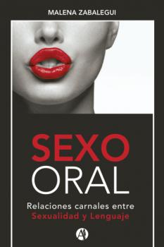 Скачать SEXO ORAL, Relaciones carnales entre Sexualidad y Lenguaje - Malena Silvia Zabalegui