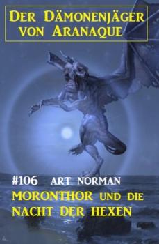 Скачать Moronthor und die Nacht der Hexen: Der Dämonenjäger von Aranaque 106 - Art Norman