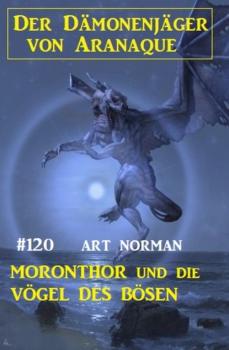 Скачать Moronthor und die Vögel des Bösen: Der Dämonenjäger von Aranaque 120 - Art Norman