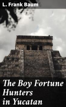 Скачать The Boy Fortune Hunters in Yucatan - L. Frank Baum
