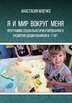 Скачать Программа социально ориентированного развития дошкольников 6–7 лет «Я и мир вокруг меня» - Анастасия Млечко