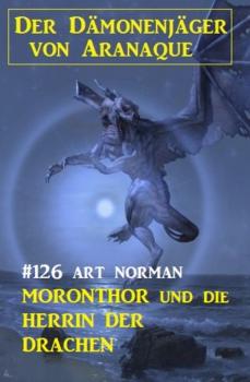Скачать Moronthor und die Herrin der Drachen: Der Dämonenjäger von Aranaque 126 - Art Norman
