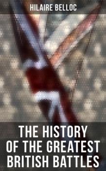 Скачать The History of the Greatest British Battles - Hilaire  Belloc