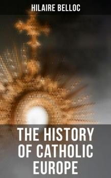 Скачать The History of Catholic Europe - Hilaire  Belloc
