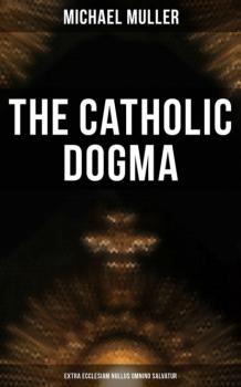 Скачать The Catholic Dogma (Extra Ecclesiam Nullus Omnino Salvatur) - Michael Müller