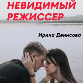 Скачать Невидимый режиссер - Ирина Денисова