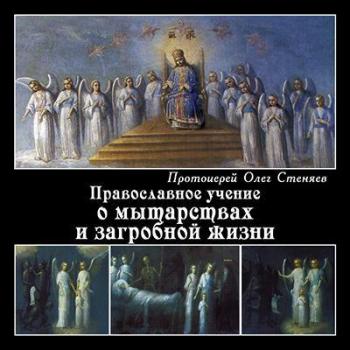 Скачать Православное учение о мытарствах и загробной жизни - протоиерей Олег Стеняев
