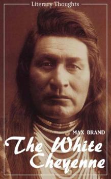 Скачать The White Cheyenne (Max Brand) (Literary Thoughts Edition) - Макс Брэнд