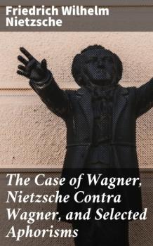 Скачать The Case of Wagner, Nietzsche Contra Wagner, and Selected Aphorisms - Friedrich Wilhelm Nietzsche