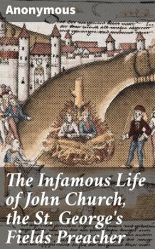 Скачать The Infamous Life of John Church, the St. George's Fields Preacher - Anonymous