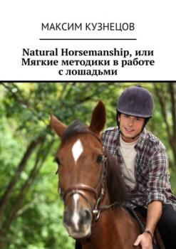 Скачать Natural Horsemanship, или Мягкие методики в работе с лошадьми - Максим Кузнецов
