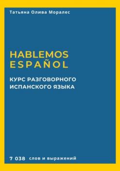 Скачать Курс разговорного испанского языка. Hablemos español. 7 038 слов и выражений - Татьяна Олива Моралес
