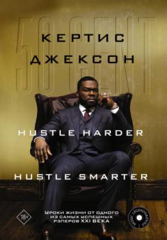 Скачать 50 Cent: Hustle Harder, Hustle Smarter. Уроки жизни от одного из самых успешных рэперов XXI века - Кертис Джексон