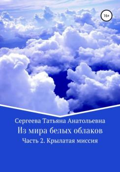 Скачать Из мира белых облаков. Часть 2. Крылатая миссия - Татьяна Анатольевна Сергеева