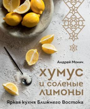Скачать Хумус и соленые лимоны. Яркая кухня Ближнего Востока - Андрей Мокич