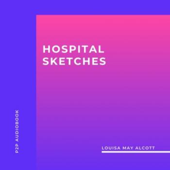 Скачать Hospital Sketches (Unabridged) - Louisa May Alcott