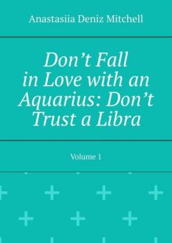 Скачать Don’t Fall in Love with an Aquarius: Don’t Trust a Libra. Volume 1 - Anastasiia Deniz Mitchell