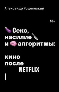 Скачать Секс, насилие и алгоритмы: кино после Netflix - Александр Роднянский