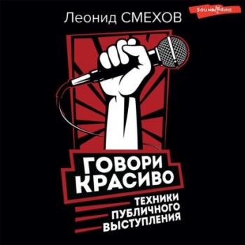 Скачать Говори красиво: техники публичного выступления - Леонид Смехов