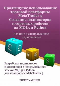 Скачать Продвинутое использование торговой платформы MetaTrader 5. Создание индикаторов и торговых роботов на MQL5 и Python. Издание 3-е, исправленное и дополненное - Тимур Машнин