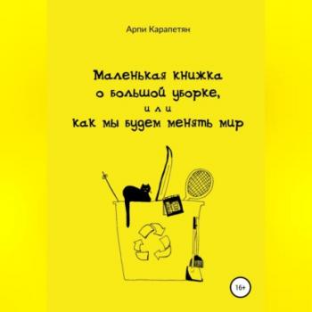 Скачать Маленькая книжка о большой уборке, или Как мы будем менять мир - Арпи Карапетян