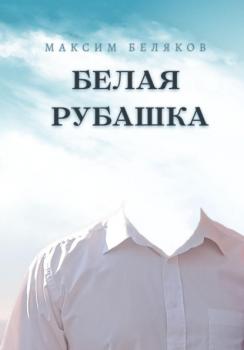 Скачать Белая рубашка - Максим Беляков
