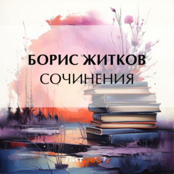 Скачать Сочинения - Борис Житков