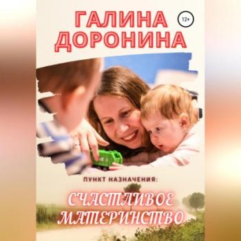 Скачать Пункт назначения: счастливое материнство - Галина Доронина