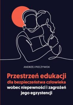Скачать Przestrzeń edukacji dla bezpieczeństwa człowieka wobec niepewności i zagrożeń jego egzystencji - Andrzej Pieczywok