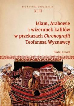 Скачать Islam, Arabowie i wizerunek kalifów w przekazach Chronografii Teofanesa Wyznawcy - Błażej Cecota