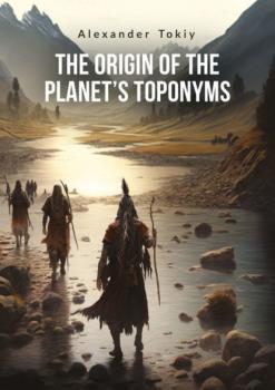 Скачать The Origin of the Planet’s Toponyms - Alexander Tokiy