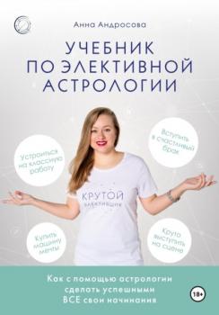Скачать Учебник по элективной астрологии: как сделать успешными все свои начинания - Анна Андросова