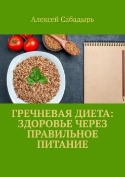 Скачать Гречневая диета: здоровье через правильное питание - Алексей Сабадырь