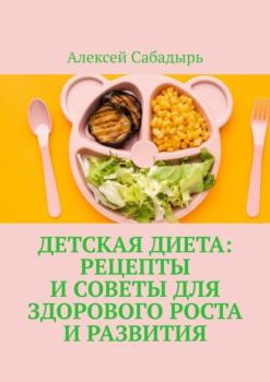 Скачать Детская диета: рецепты и советы для здорового роста и развития - Алексей Сабадырь