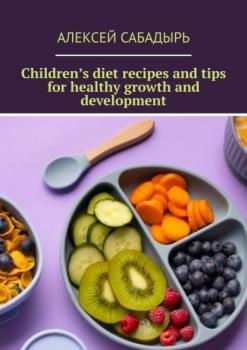 Скачать Children’s diet recipes and tips for healthy growth and development - Алексей Сабадырь